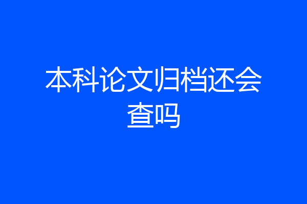 本科论文归档还会查吗