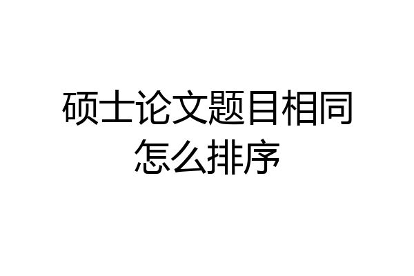 硕士论文题目相同怎么排序