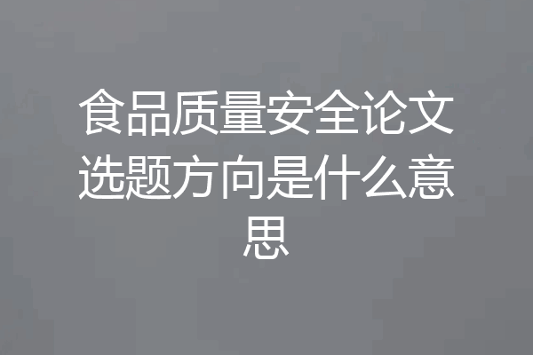 食品质量安全论文选题方向是什么意思