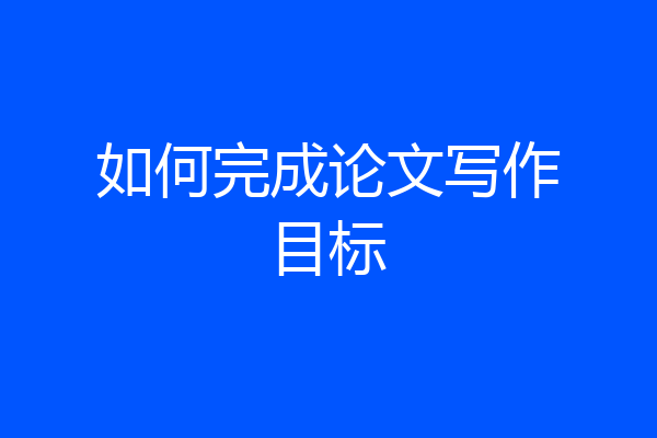 如何完成论文写作目标
