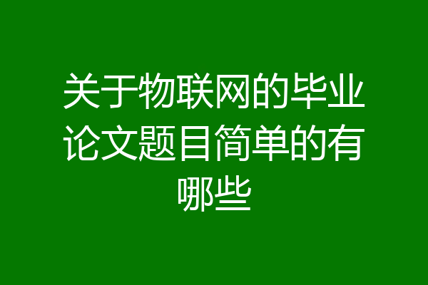 关于物联网的毕业论文题目简单的有哪些