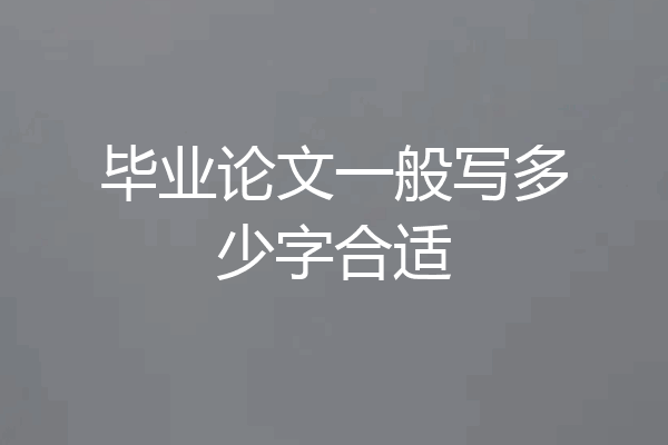 毕业论文一般写多少字合适