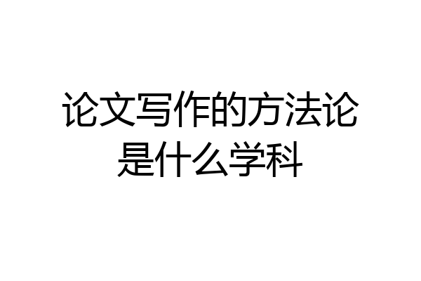论文写作的方法论是什么学科