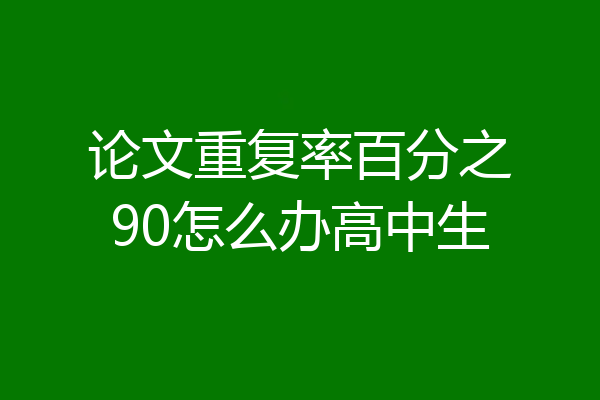 论文重复率百分之90怎么办高中生