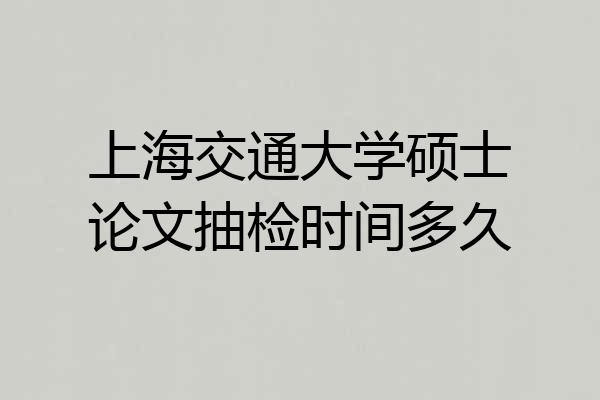 上海交通大学硕士论文抽检时间多久