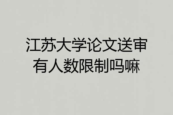 江苏大学论文送审有人数限制吗嘛