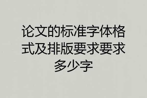 论文的标准字体格式及排版要求要求多少字