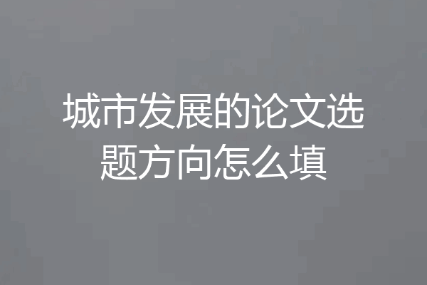 城市发展的论文选题方向怎么填