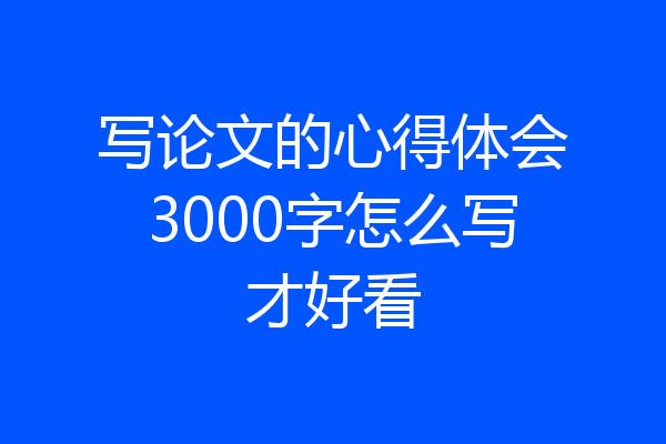 写论文的心得体会3000字怎么写才好看