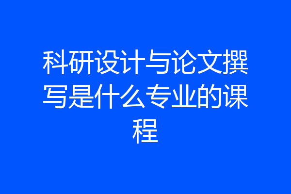 科研设计与论文撰写是什么专业的课程