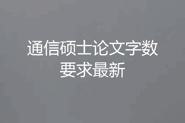 通信硕士论文字数要求最新