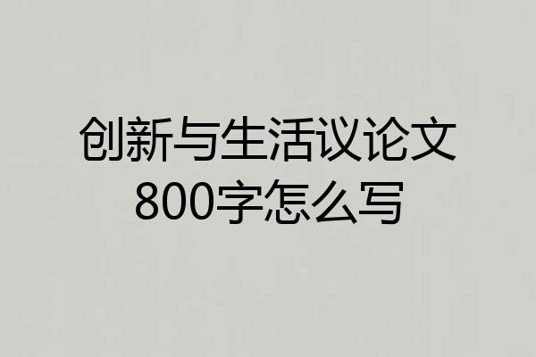 创新与生活议论文800字怎么写