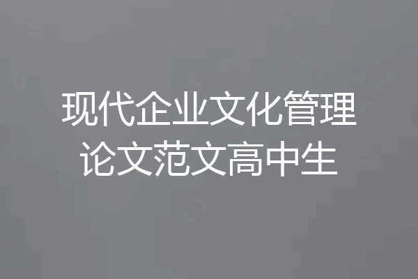 现代企业文化管理论文范文高中生