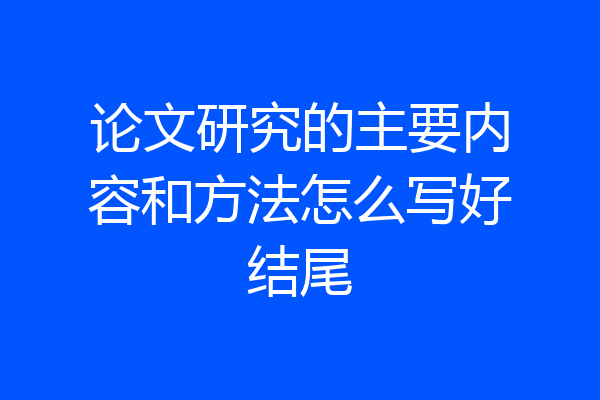 论文研究的主要内容和方法怎么写好结尾