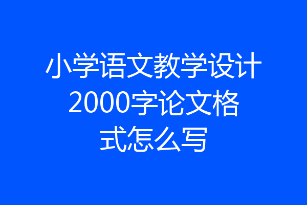 小学语文教学设计2000字论文格式怎么写