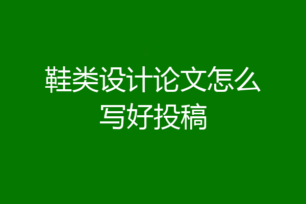 鞋类设计论文怎么写好投稿