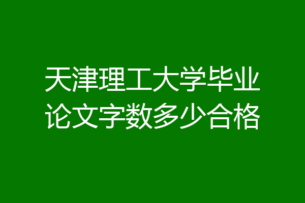 天津理工大学毕业论文字数多少合格