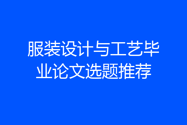 服装设计与工艺毕业论文选题推荐