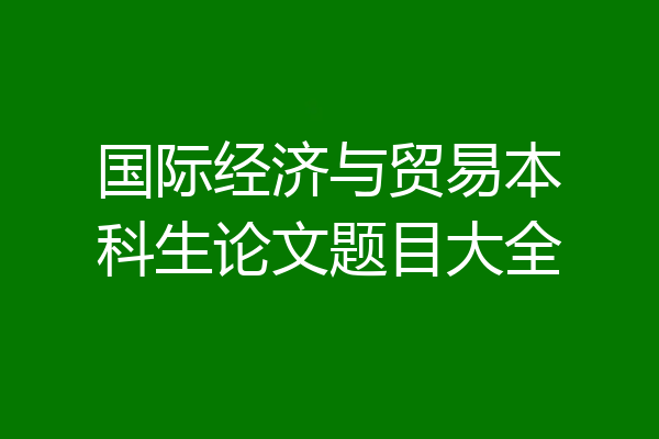 国际经济与贸易本科生论文题目大全