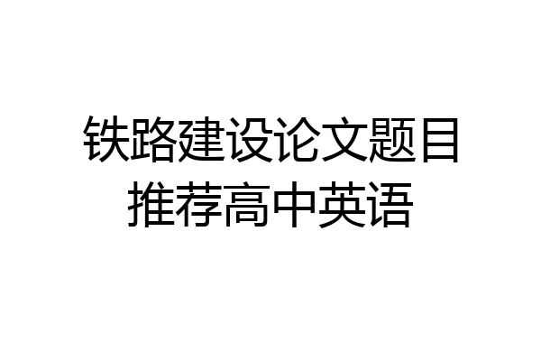 铁路建设论文题目推荐高中英语