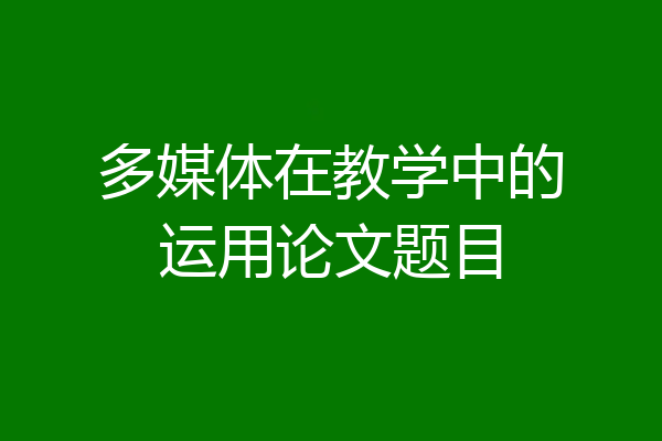 多媒体在教学中的运用论文题目