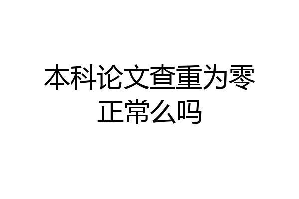 本科论文查重为零正常么吗