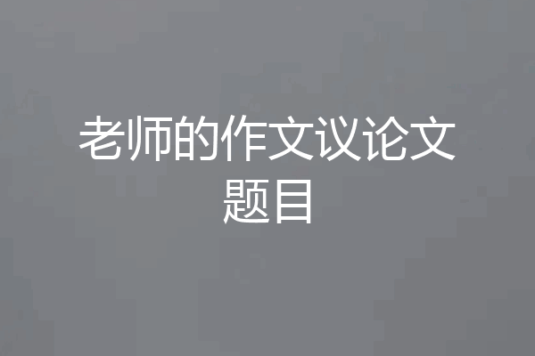 老师的作文议论文题目