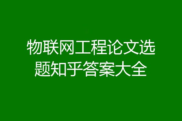 物联网工程论文选题知乎答案大全