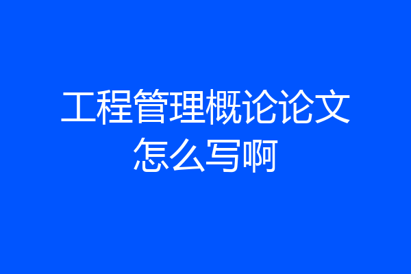 工程管理概论论文怎么写啊