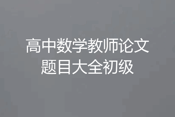 高中数学教师论文题目大全初级