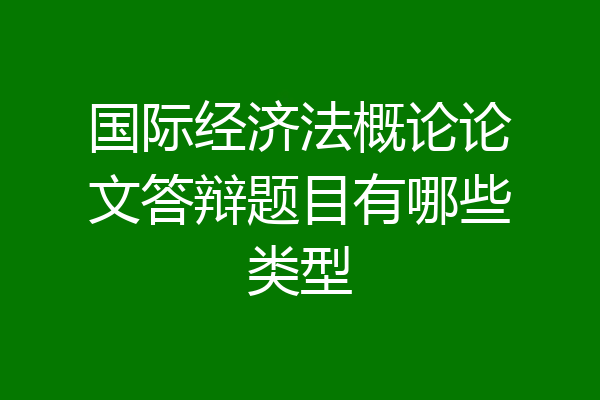 国际经济法概论论文答辩题目有哪些类型