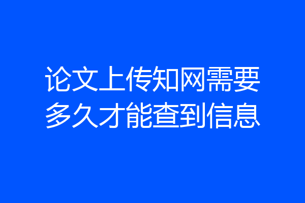 论文上传知网需要多久才能查到信息