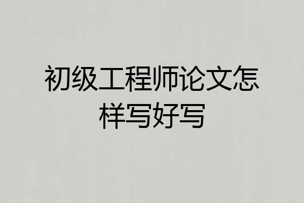 初级工程师论文怎样写好写