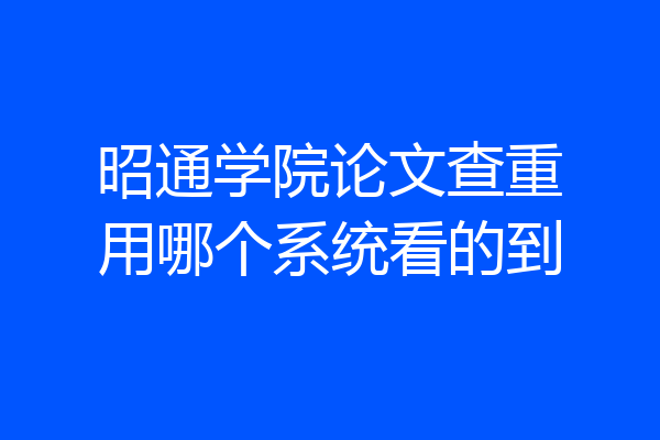 昭通学院论文查重用哪个系统看的到