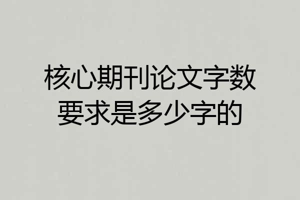 核心期刊论文字数要求是多少字的