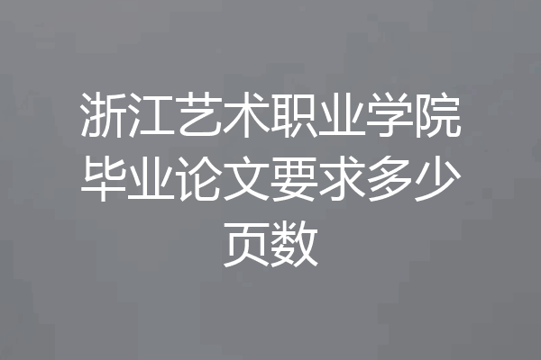 浙江艺术职业学院毕业论文要求多少页数