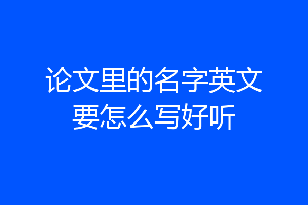 论文里的名字英文要怎么写好听