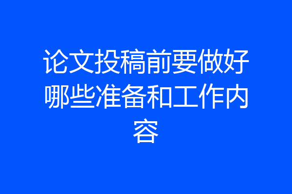 论文投稿前要做好哪些准备和工作内容