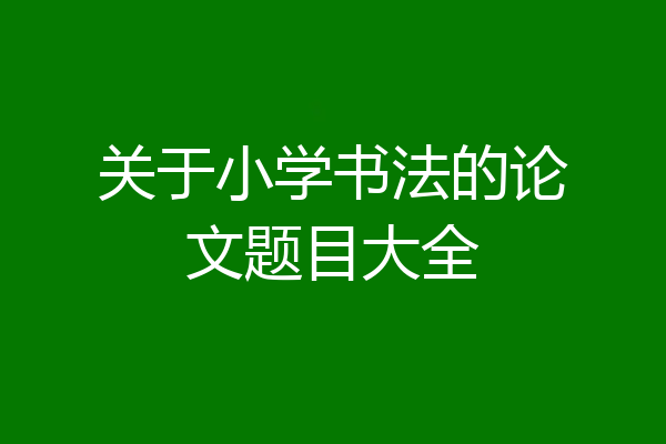 关于小学书法的论文题目大全