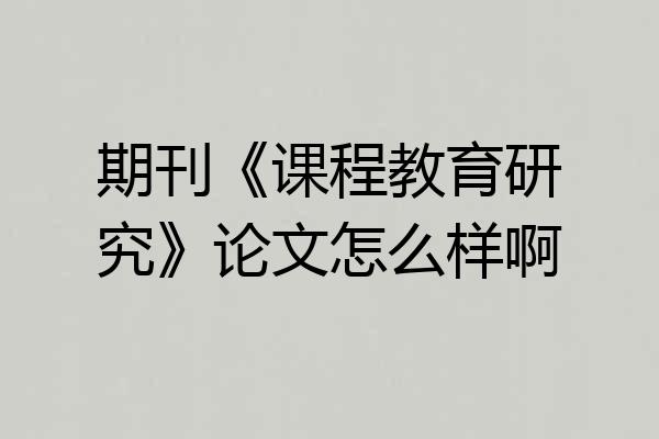 期刊《课程教育研究》论文怎么样啊