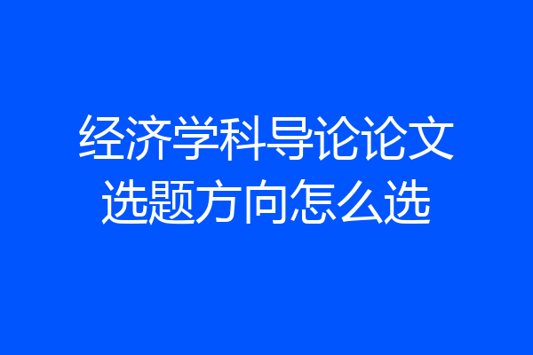 经济学科导论论文选题方向怎么选