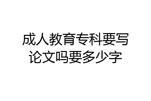 成人教育专科要写论文吗要多少字