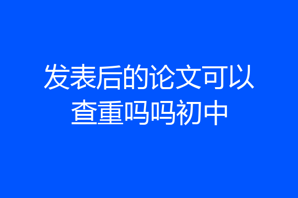 发表后的论文可以查重吗吗初中
