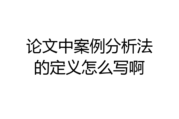 论文中案例分析法的定义怎么写啊