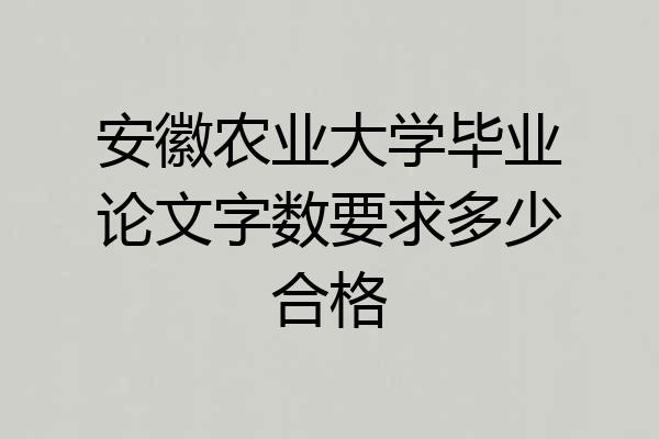 安徽农业大学毕业论文字数要求多少合格