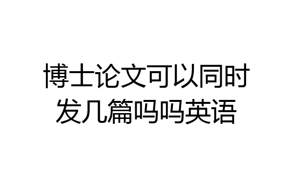 博士论文可以同时发几篇吗吗英语