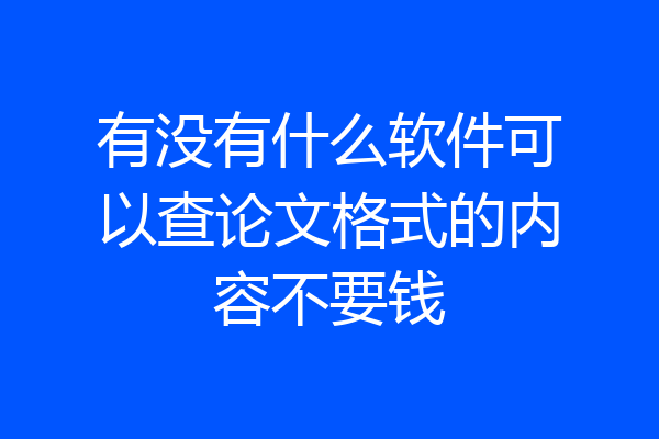 有没有什么软件可以查论文格式的内容不要钱