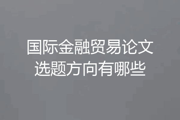 国际金融贸易论文选题方向有哪些