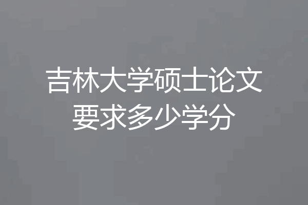 吉林大学硕士论文要求多少学分