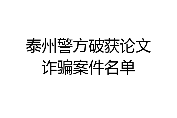 泰州警方破获论文诈骗案件名单